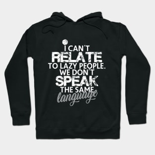 I can't relate to lazy people. We don't speak the same language Hoodie